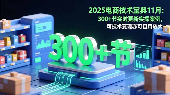 2025电商技术宝典11月:200+节实时更新实操案例,可技术变现亦可自用放大-大川资源分享站