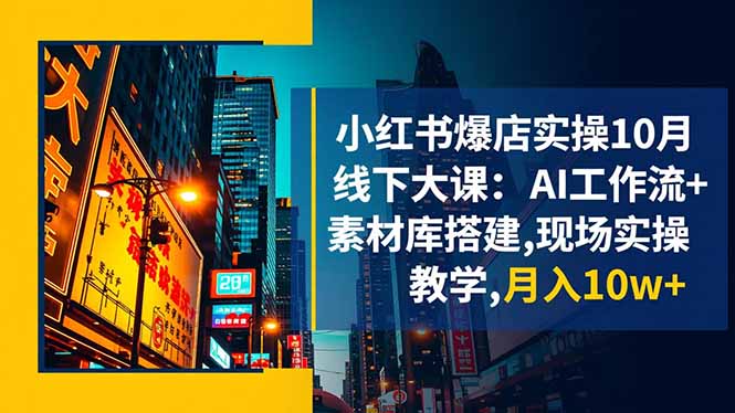 小红书爆店实操10月线下大课:AI工作流+素材库搭建,现场实操教学,月入10w+-大川资源分享站