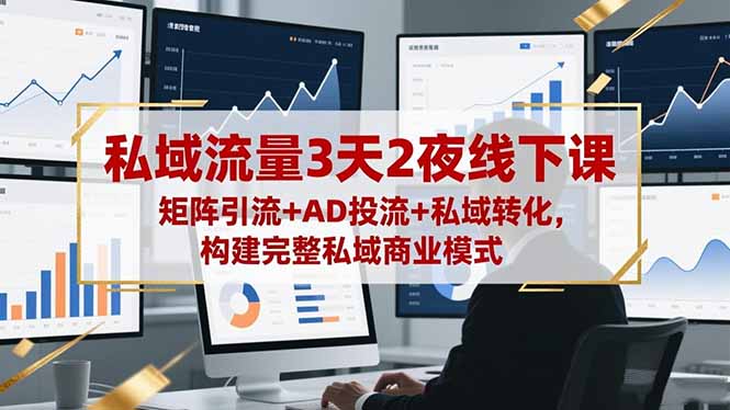 私域流量3天2夜线下课,矩阵引流+AD投流+私域转化,构建完整私域商业模式-大川资源分享站