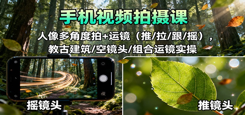 手机视频拍摄课：人像多角度拍+运镜(推/拉/跟/摇)，古建筑/空镜头/组合运镜实操-大川资源分享站