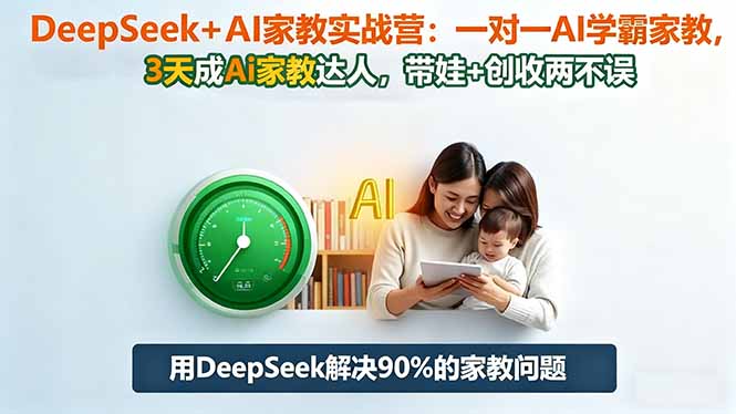 DeepSeek+AI家教实战营：1对1AI学霸家教,3天成Ai家教达人,带娃+创收两不误-大川资源分享站