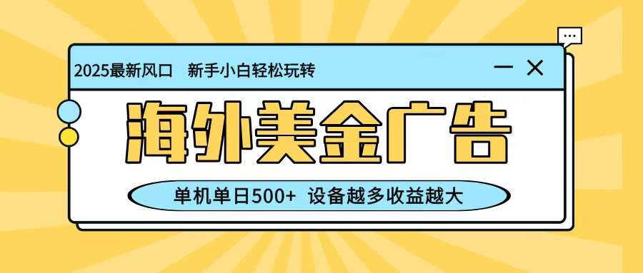 最新蓝海项目，海外美金广告，单机单日500+，可矩阵放大，设备越多收益越大-大川资源分享站
