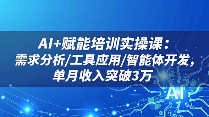 AI+赋能培训实操课：需求分析/工具应用/智能体开发，单月收入突破3万-大川资源分享站