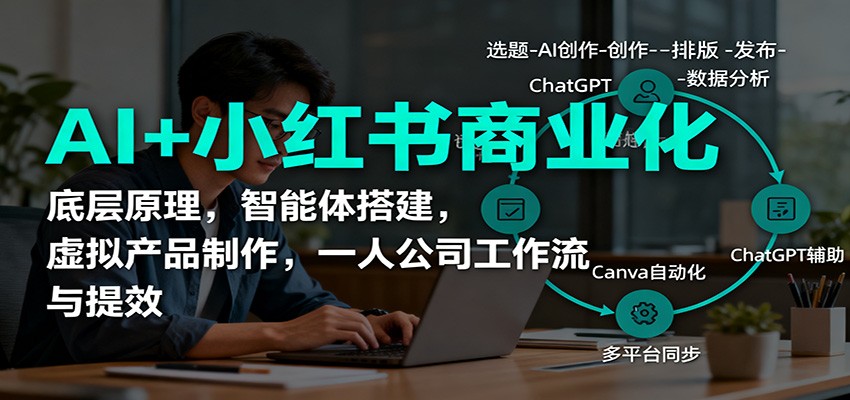 AI+小红书商业化，底层原理，智能体搭建，虚拟产品制作，一人公司工作流与提效-大川资源分享站