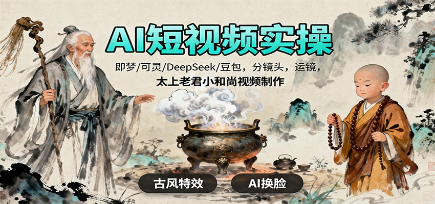AI短视频实操，即梦/可灵/DeepSeek/豆包，分镜头，运镜，太上老君小和尚视频制作-大川资源分享站