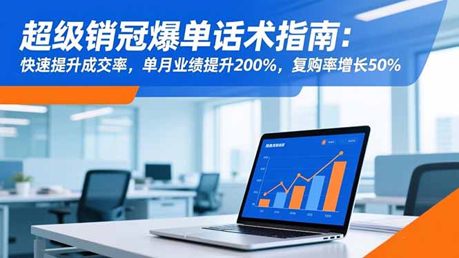 超级销冠爆单话术指南：快速提升成交率，单月业绩提升200%，复购率增长50%-大川资源分享站