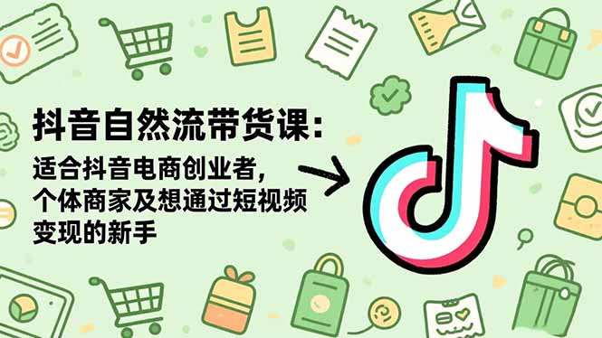 抖音自然流带货课：适合抖音电商创业者,个体商家及想通过短视频变现的新手-大川资源分享站