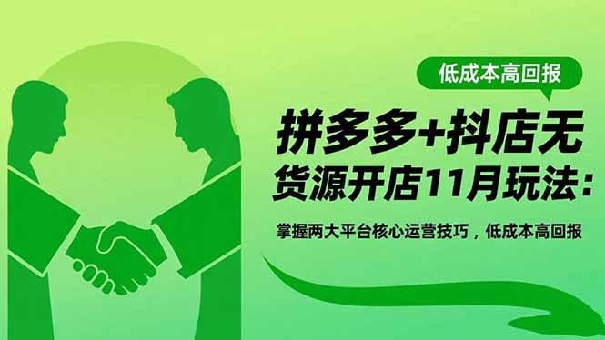 拼多多+抖店无货源开店11月玩法：掌握两大平台核心运营技巧，低成本高回报-大川资源分享站