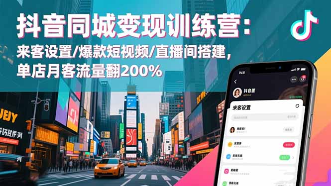 抖音同城变现训练营：来客设置/爆款短视频/直播间搭建,单店月客流量翻200%-大川资源分享站