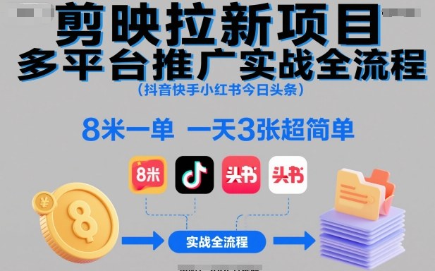 剪映拉新项目多平台推广实战全流程(抖音快手小红书今日头条)，8米一单，一天3张超简单-大川资源分享站