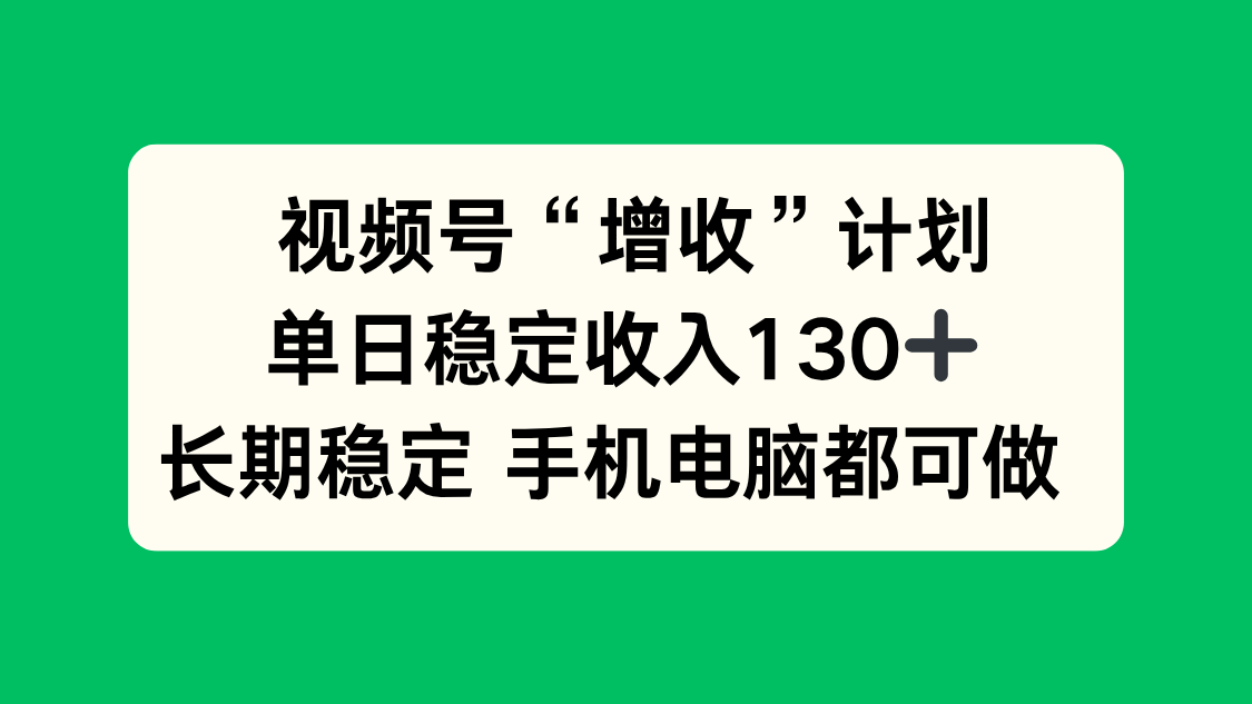 视频号“增收”计划，单日稳定收入130十，长期稳定 手机电脑都可做！-大川资源分享站