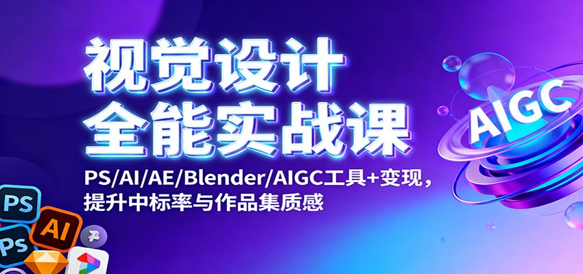 视觉设计全能实战课:PS/AI/AE/Blender/AIGC工具+变现,提升中标率与作品集质感-大川资源分享站