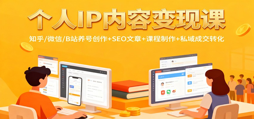 个人IP内容变现课：知乎/微信/B站养号创作+SEO文章+课程制作+私域成交转化-大川资源分享站