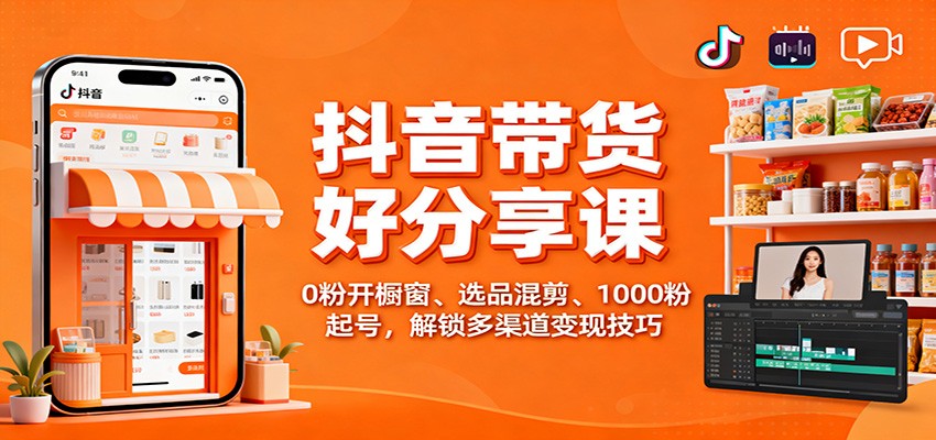 抖音带货好物分享课：0粉开橱窗、选品混剪、1000粉起号，解锁多渠道变现技巧-大川资源分享站
