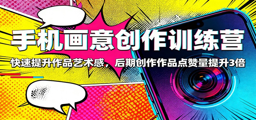 手机画意创作训练营：快速提升作品艺术感，后期创作作品点赞量提升3倍-大川资源分享站
