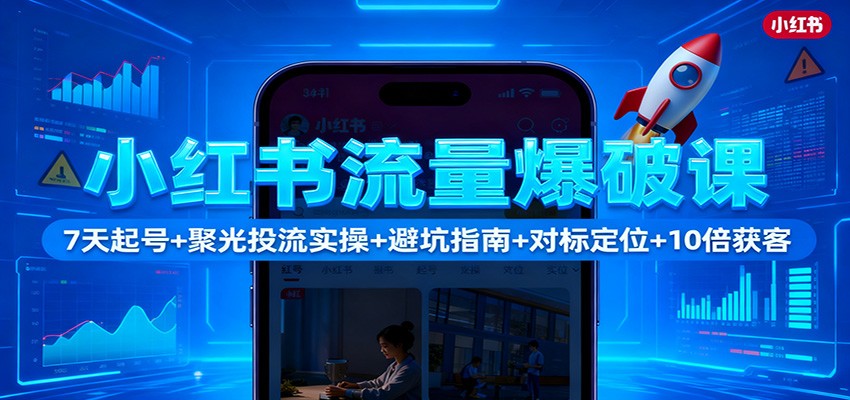 小红书流量爆破课：7天起号+聚光投流实操+避坑指南+对标定位+10倍获客-大川资源分享站