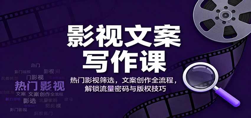 影视文案写作课:热门影视筛选,文案创作全流程,解锁流量密码与版权技巧-大川资源分享站