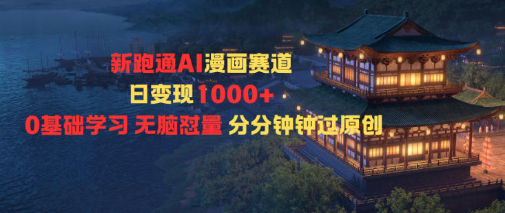 新跑通AI漫画赛道日变现1k+0基础学习无脑怼量分分钟钟过原创-大川资源分享站