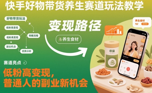 快手好物带货养生赛道玩法教学，低粉高变现，普通人的副业新机会-大川资源分享站
