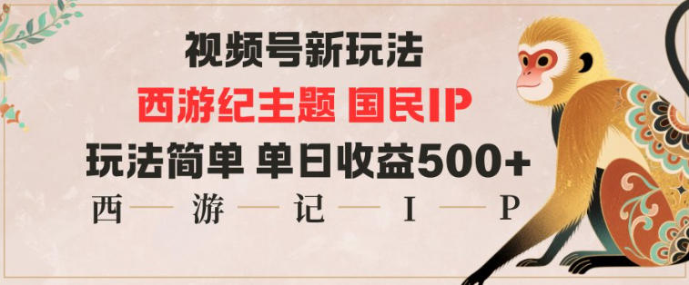 视频号分成新玩法，西游记主题国民IP，玩法简单，单日收益多张-大川资源分享站