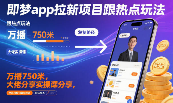 即梦app拉新项目跟热点玩法，万播750米，大佬分享实操课分享，全流程教你复制收益-大川资源分享站