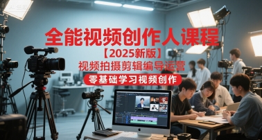 全能视频创作人课程【2025新版】视频拍摄剪辑编导运营,零基础学习视频创作(更新)-大川资源分享站