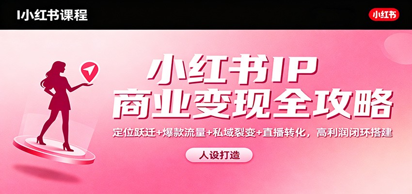 小红书IP商业变现全攻略：定位跃迁+爆款流量+私域裂变+直播转化，高利润闭环搭建-大川资源分享站