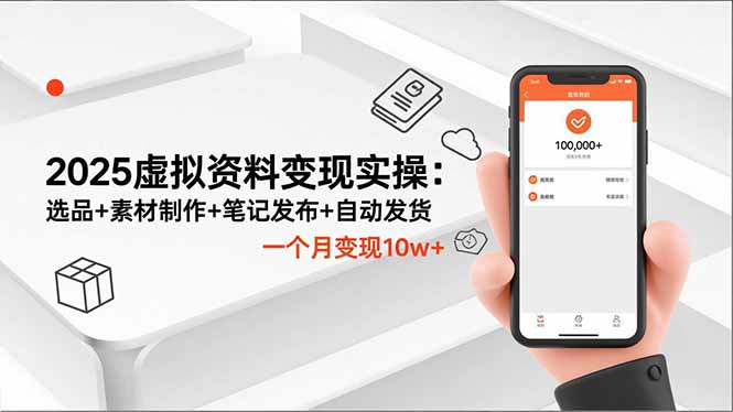 2025虚拟资料变现实操：选品+素材制作+笔记发布+自动发货，一个月变现10w+-大川资源分享站