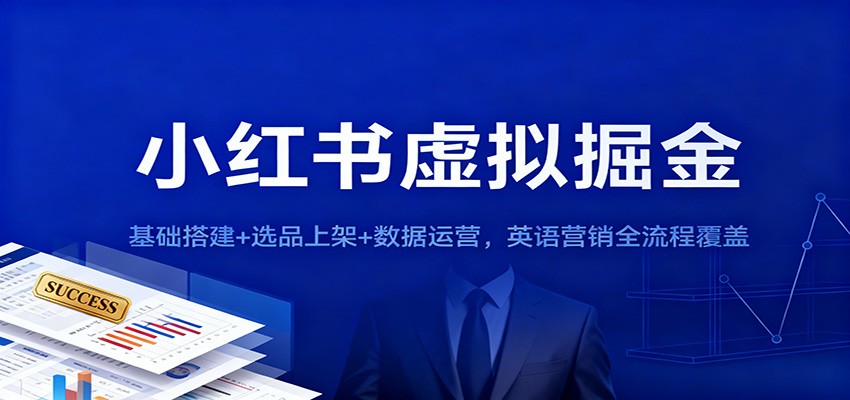 小红书虚拟掘金：基础搭建+选品上架+数据运营，英语营销全流程覆盖-大川资源分享站