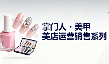 掌门人·美甲店运营销售系列-大川资源分享站