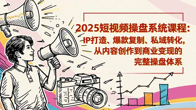 2025短视频操盘线下课程：IP打造、爆款复制、私域转化，从内容创作到商业变现的完整操盘体系-大川资源分享站