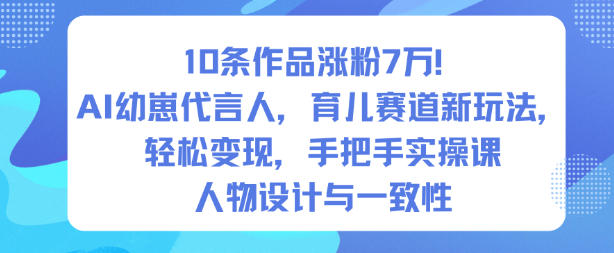 10条作品涨粉7W！AI幼崽代言人，育儿赛道新玩法，轻松变现，手把手实操课-大川资源分享站