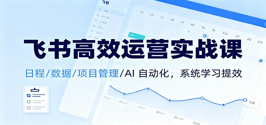 飞书高效运营实战课：日程/数据/项目管理/AI 自动化，系统学习提效-大川资源分享站