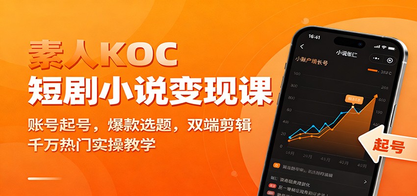 素人KOC短剧小说变现课：账号起号，爆款选题，双端剪辑，千万热门实操教学-大川资源分享站