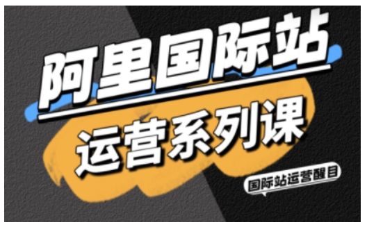 阿里国际站运营系列课,涵盖精准引流、直通车与全站推实战SOP,搭配AI效率工具包与高阶增长玩法(更新)-大川资源分享站