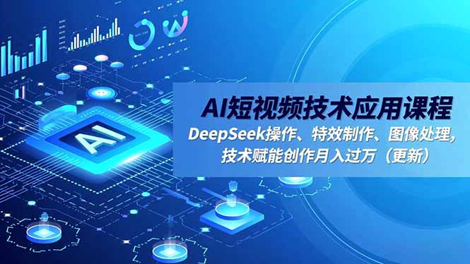 AI短视频技术应用课程，DeepSeek操作、特效制作、图像处理，技术赋能创作月入过万(更新-大川资源分享站
