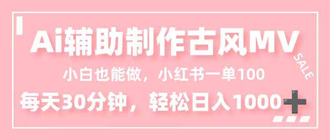 小白也能做！AI辅助制作古风MV，小红薯一单100，每天30分钟轻松日入1000+-大川资源分享站