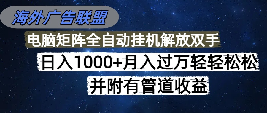 海外广告联盟每天几分钟日入1000+无脑操作，可矩阵并附有管道收益-大川资源分享站