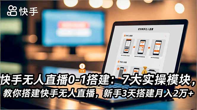 快手无人直播0-1搭建：7大实操模块，教你搭建快手无人直播，新手3天搭建月入2万+-大川资源分享站