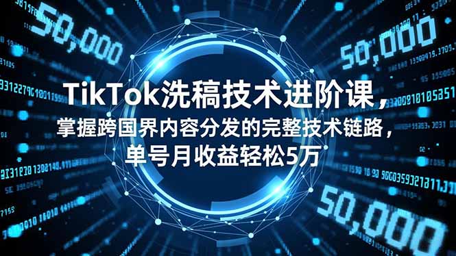 TikTok洗稿技术进阶课，掌握跨国界内容分发的完整技术链路，单号月收益轻松5万-大川资源分享站