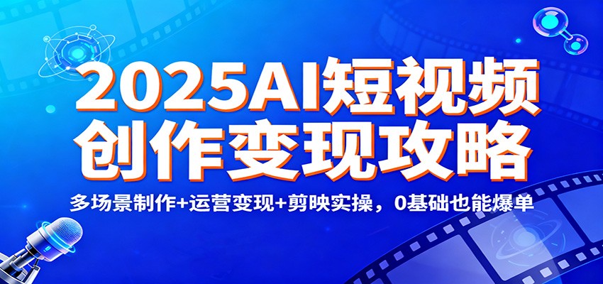2025AI短视频创作变现攻略:多场景制作+运营变现+剪映实操,0 基础也能爆单-大川资源分享站