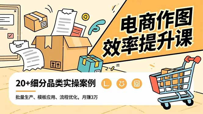 电商作图效率提升课，批量生产、模板应用、流程优化，20+细分品类实操案例，月赚3万-大川资源分享站