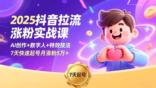 2025抖音拉流涨粉实战课，AI创作+数字人+特效技法，7天快速起号月涨粉5万+-大川资源分享站