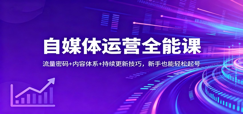 自媒体运营全能课:流量密码+内容体系+持续更新技巧,新手也能轻松起号-大川资源分享站