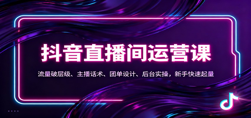 抖音同城直播间运营课:流量破层级、主播话术、团单设计、后台实操,新手快速起量-大川资源分享站