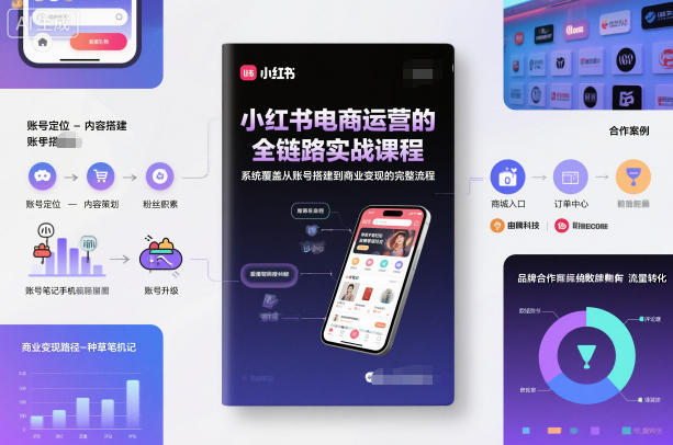 小红书电商运营的全链路实战课程，系统覆盖从账号搭建到商业变现的完整流程-大川资源分享站