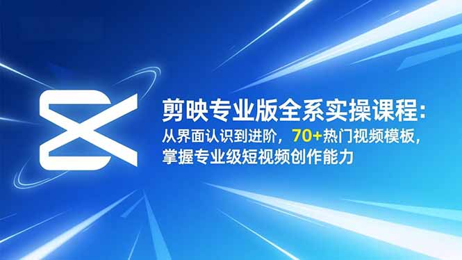 剪映专业版全系实操课程：从界面认识到进阶，70+热门视频模板，掌握专业级短视频创作能力-大川资源分享站