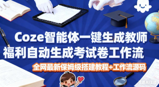 Coze智能体一键生成教师福利自动生成考试试卷工作流，全网最新保姆级搭建教程+工作流源码-大川资源分享站