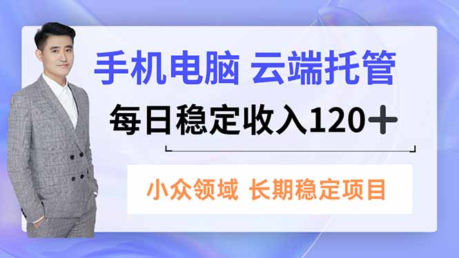 手机、电脑云端托管，每日稳定收入120+，小众领域长期稳定-大川资源分享站