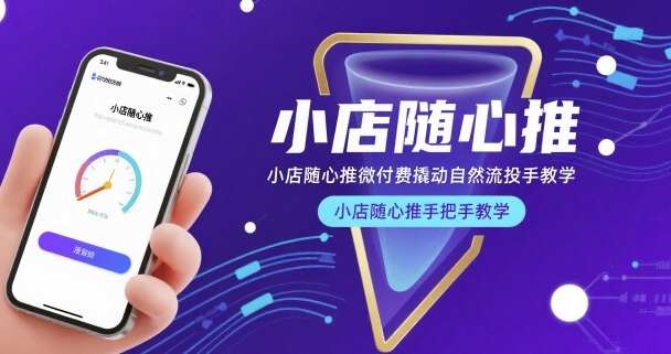 小店随心推微付费撬动自然流投手教学，小店随心推手把手教学-大川资源分享站